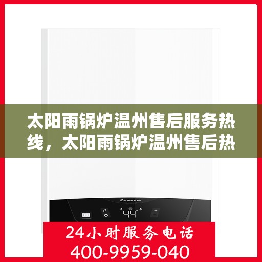 太阳雨锅炉温州售后服务热线，太阳雨锅炉温州售后热线，专业服务，温暖您的雨季