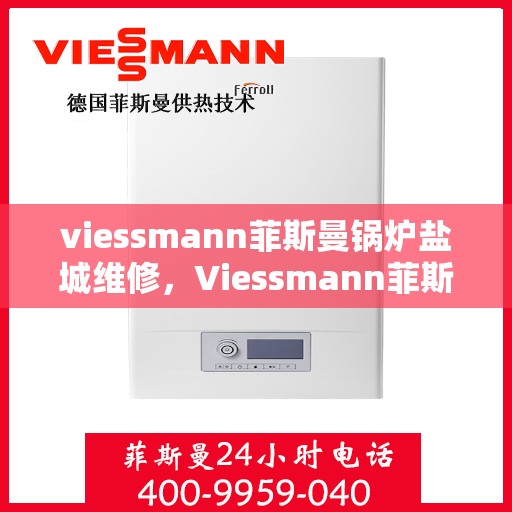 viessmann菲斯曼锅炉盐城维修，Viessmann菲斯曼锅炉盐城专业维修服务