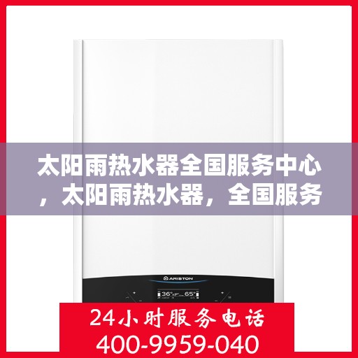 太阳雨热水器全国服务中心，太阳雨热水器，全国服务中心专业助力，温暖您的每一刻