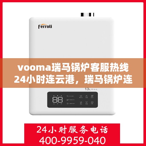 vooma瑞马锅炉客服热线24小时连云港，瑞马锅炉连云港客服热线全天候服务，温暖连接每一刻