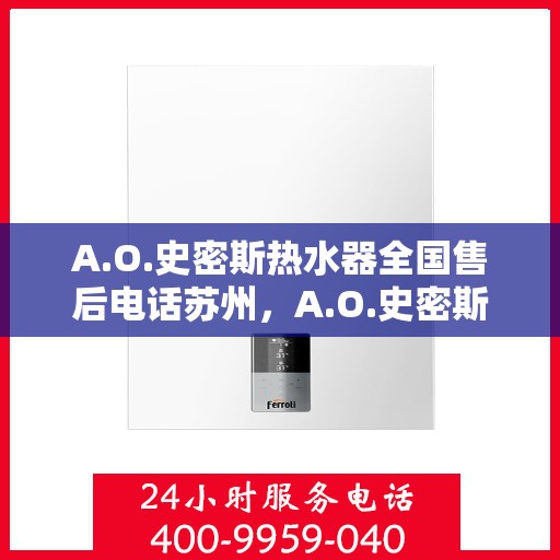 A.O.史密斯热水器全国售后电话苏州，A.O.史密斯热水器苏州售后电话及全国售后服务解析
