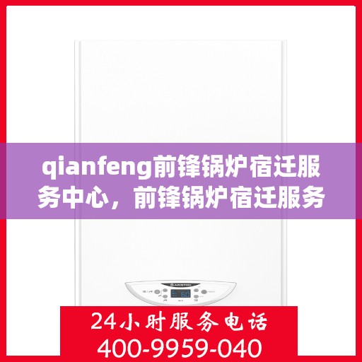 qianfeng前锋锅炉宿迁服务中心，前锋锅炉宿迁服务中心，专业维护与高效运行