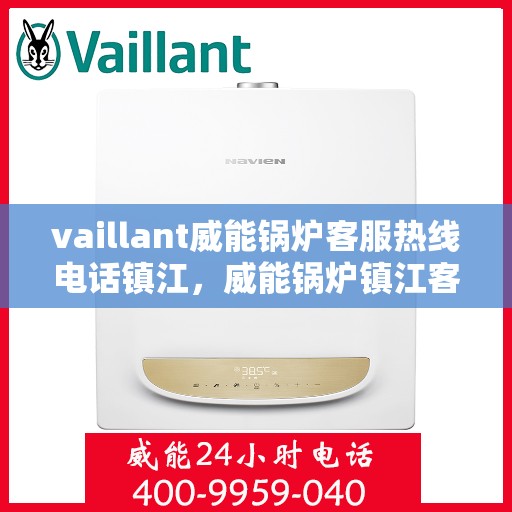 vaillant威能锅炉客服热线电话镇江，威能锅炉镇江客服热线电话及售后服务解析