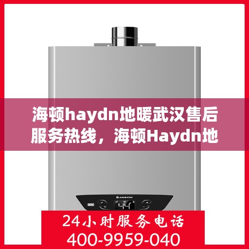 海顿haydn地暖武汉售后服务热线，海顿Haydn地暖武汉售后服务热线，专业解决您的温暖问题