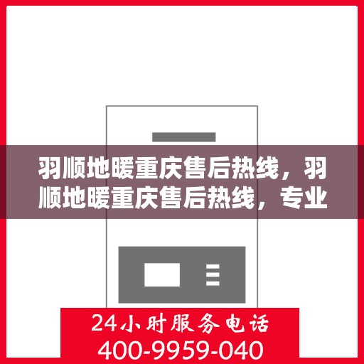 羽顺地暖重庆售后热线，羽顺地暖重庆售后热线，专业服务的温暖连接