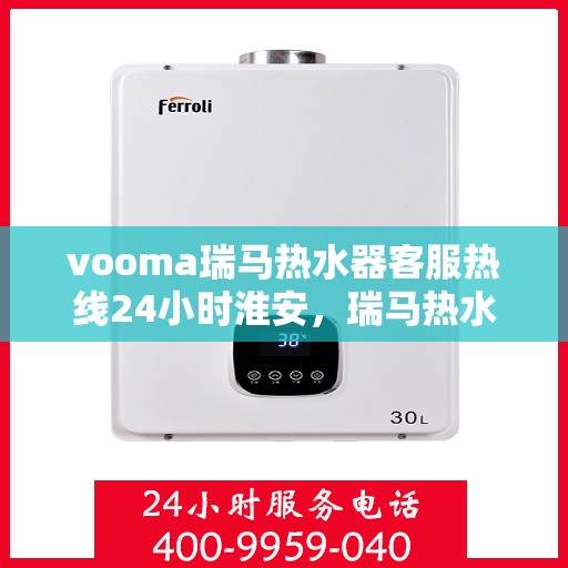 vooma瑞马热水器客服热线24小时淮安，瑞马热水器淮安客服热线全天候服务，温暖您的每一刻
