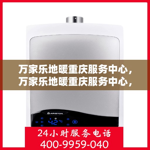 万家乐地暖重庆服务中心，万家乐地暖重庆服务中心，专业品质，温暖您的生活