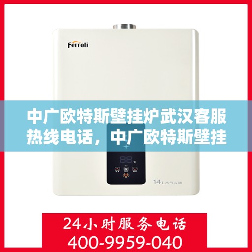 中广欧特斯壁挂炉武汉客服热线电话，中广欧特斯壁挂炉武汉客服热线详解，一站式服务，专业解答您的疑问！