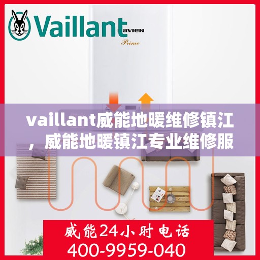 vaillant威能地暖维修镇江，威能地暖镇江专业维修服务