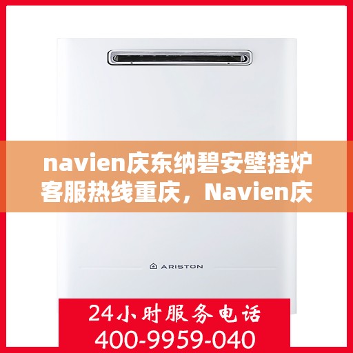 navien庆东纳碧安壁挂炉客服热线重庆，Navien庆东纳碧安壁挂炉重庆客服热线权威发布