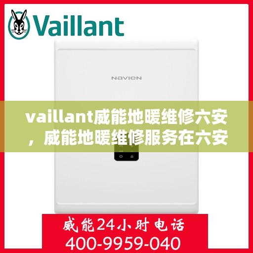 vaillant威能地暖维修六安，威能地暖维修服务在六安，专业解决您的地暖问题