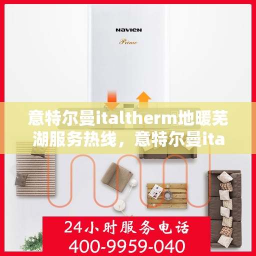 意特尔曼italtherm地暖芜湖服务热线，意特尔曼italtherm地暖芜湖服务热线——专业温暖您的生活