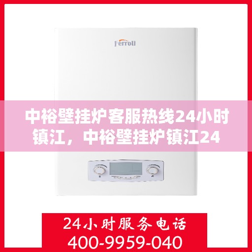 中裕壁挂炉客服热线24小时镇江，中裕壁挂炉镇江24小时客服热线，全天候服务暖人心