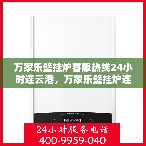 万家乐壁挂炉客服热线24小时连云港，万家乐壁挂炉连云港客服热线全天候服务，温暖不打烊