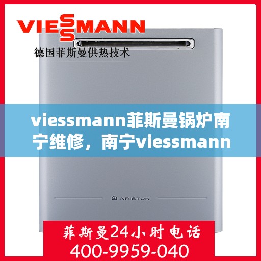viessmann菲斯曼锅炉南宁维修，南宁viessmann菲斯曼锅炉专业维修服务