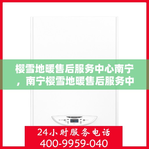 樱雪地暖售后服务中心南宁，南宁樱雪地暖售后服务中心，专业维护，温暖您的生活