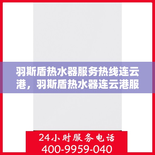羽斯盾热水器服务热线连云港，羽斯盾热水器连云港服务热线详解