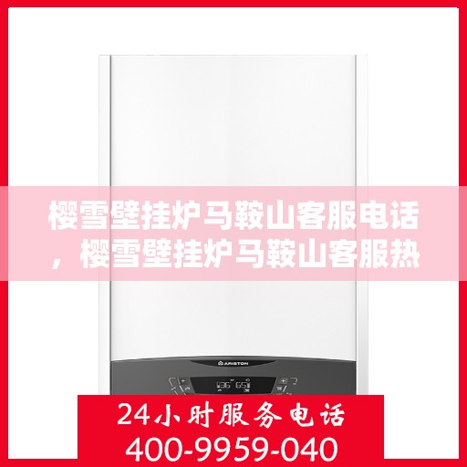 樱雪壁挂炉马鞍山客服电话，樱雪壁挂炉马鞍山客服热线及售后服务指南