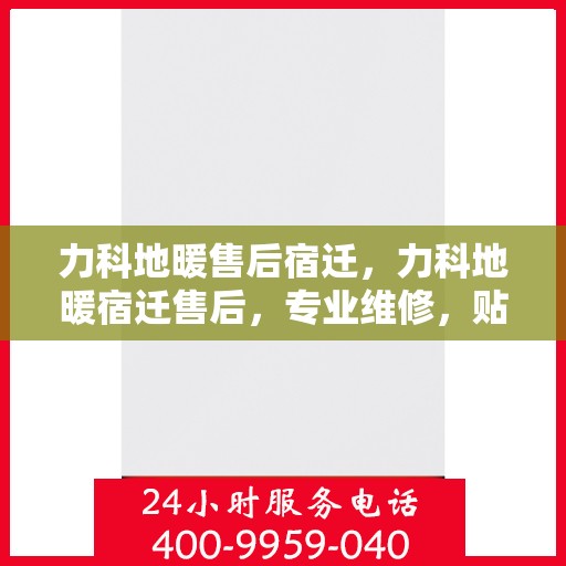 力科地暖售后宿迁，力科地暖宿迁售后，专业维修，贴心服务