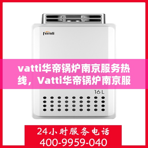 vatti华帝锅炉南京服务热线，Vatti华帝锅炉南京服务热线，专业高效，您身边的暖心维修专家