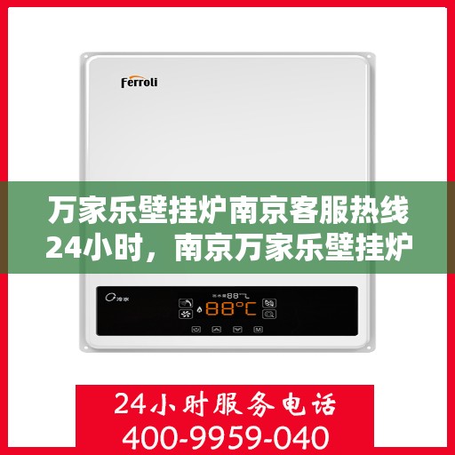 万家乐壁挂炉南京客服热线24小时，南京万家乐壁挂炉全天候客服热线，暖心服务不打烊