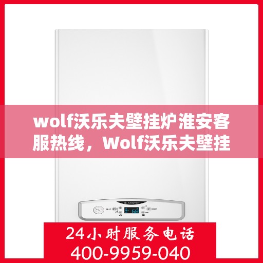 wolf沃乐夫壁挂炉淮安客服热线，Wolf沃乐夫壁挂炉淮安客服热线，专业解答，温暖您的生活