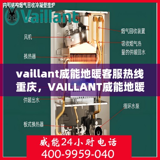 vaillant威能地暖客服热线重庆，VAILLANT威能地暖重庆客服热线全解析