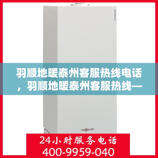 羽顺地暖泰州客服热线电话，羽顺地暖泰州客服热线——专业解答，温暖您的生活