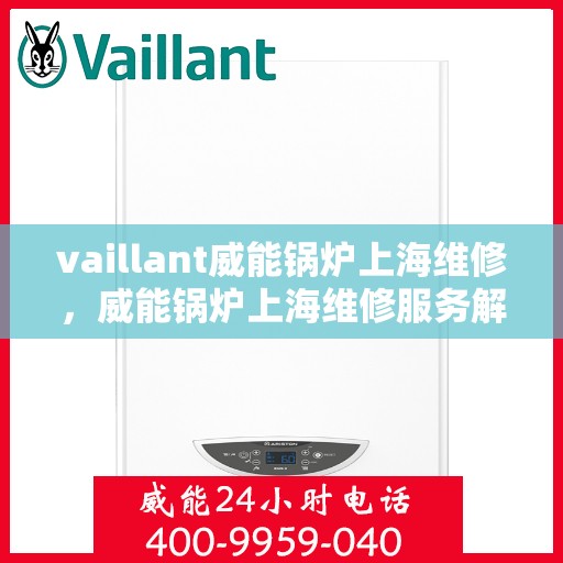 vaillant威能锅炉上海维修，威能锅炉上海维修服务解析