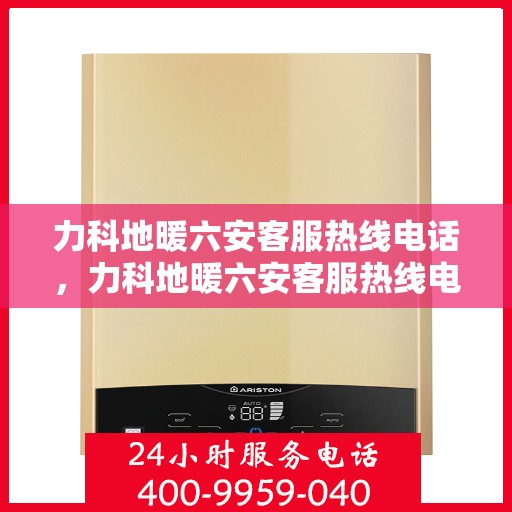 力科地暖六安客服热线电话，力科地暖六安客服热线电话公布，专业服务触手可及
