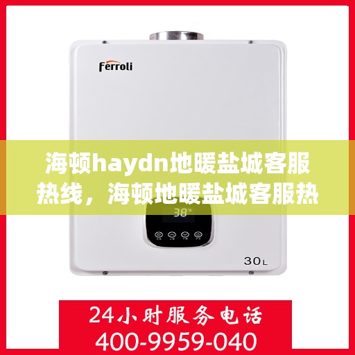 海顿haydn地暖盐城客服热线，海顿地暖盐城客服热线，专业品质，温暖您的生活