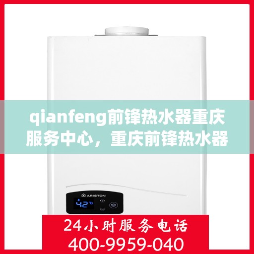 qianfeng前锋热水器重庆服务中心，重庆前锋热水器服务中心，专业品质，温暖您的生活