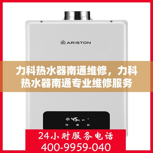 力科热水器南通维修，力科热水器南通专业维修服务