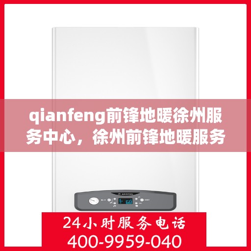 qianfeng前锋地暖徐州服务中心，徐州前锋地暖服务中心，专业品质，温暖您的生活