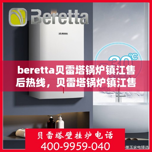 beretta贝雷塔锅炉镇江售后热线，贝雷塔锅炉镇江售后热线，专业维修与技术支持热线全解析