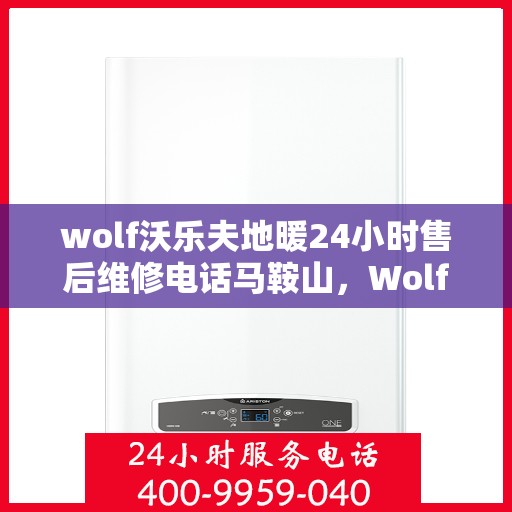 wolf沃乐夫地暖24小时售后维修电话马鞍山，Wolf沃乐夫地暖马鞍山专业售后维修团队全天候服务热线！