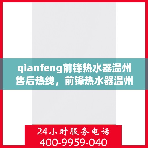 qianfeng前锋热水器温州售后热线，前锋热水器温州售后热线，专业维修与服务质量保障