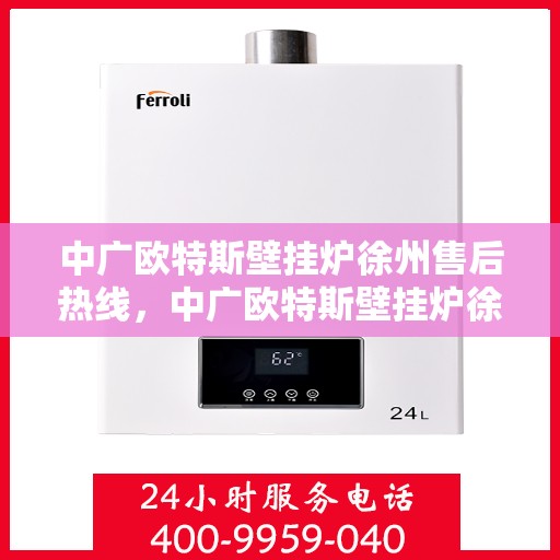 中广欧特斯壁挂炉徐州售后热线，中广欧特斯壁挂炉徐州售后热线，专业服务，温暖您的生活