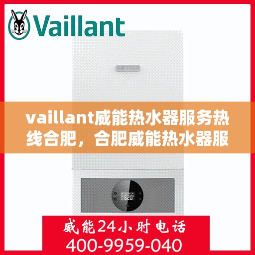 vaillant威能热水器服务热线合肥，合肥威能热水器服务热线，专业解决您的热水难题