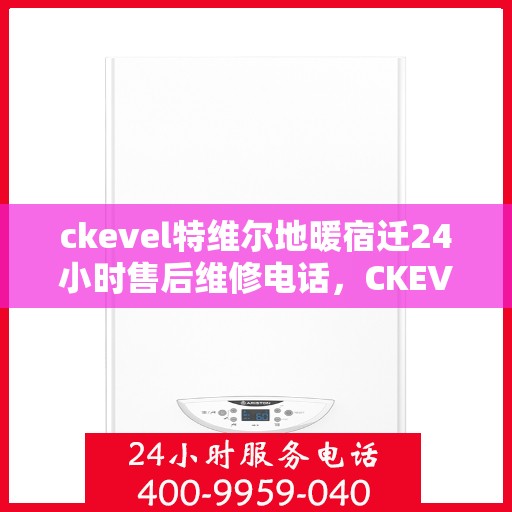 ckevel特维尔地暖宿迁24小时售后维修电话，CKEVEL特维尔地暖宿迁全天候售后维修服务热线