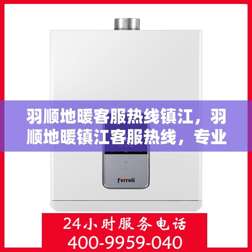 羽顺地暖客服热线镇江，羽顺地暖镇江客服热线，专业解答，温暖您的生活