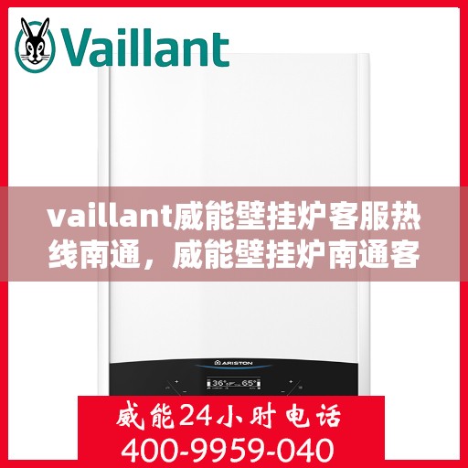 vaillant威能壁挂炉客服热线南通，威能壁挂炉南通客服热线，专业支持与解决方案一站式服务
