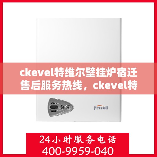 ckevel特维尔壁挂炉宿迁售后服务热线，ckevel特维尔壁挂炉宿迁售后服务热线，专业团队为您提供贴心服务