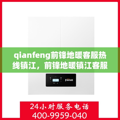 qianfeng前锋地暖客服热线镇江，前锋地暖镇江客服热线，专业解答，温暖您的生活