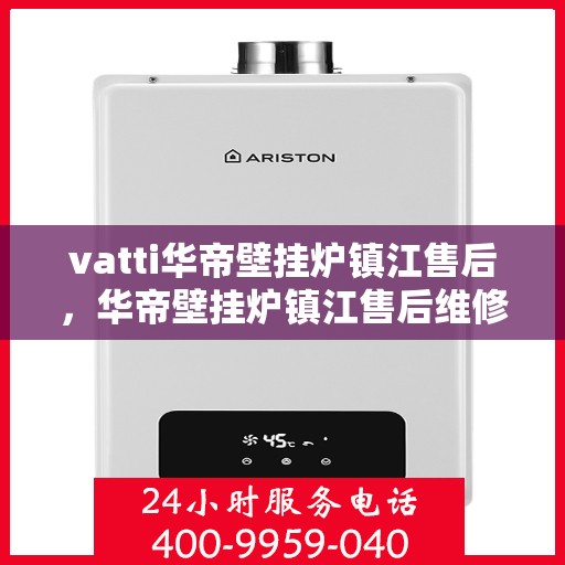 vatti华帝壁挂炉镇江售后，华帝壁挂炉镇江售后维修服务解析