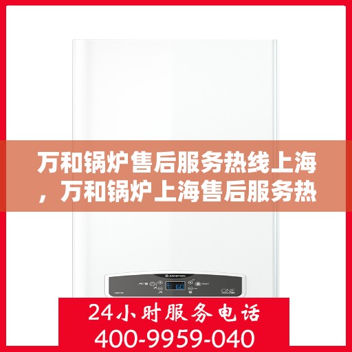 万和锅炉售后服务热线上海，万和锅炉上海售后服务热线，专业维修，贴心保障