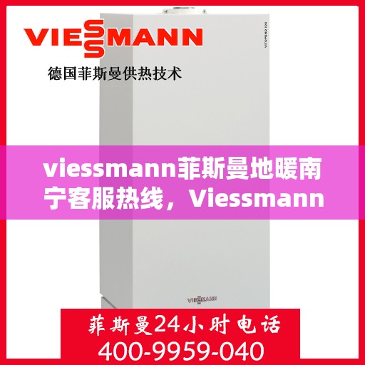 viessmann菲斯曼地暖南宁客服热线，Viessmann菲斯曼地暖南宁客服热线全解析，专业支持与贴心服务的热线之旅