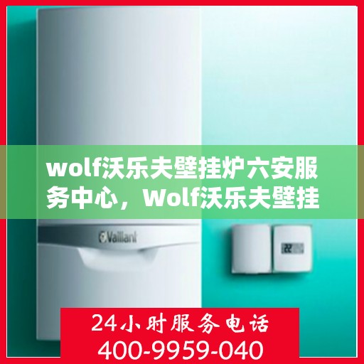 wolf沃乐夫壁挂炉六安服务中心，Wolf沃乐夫壁挂炉六安专业服务中心