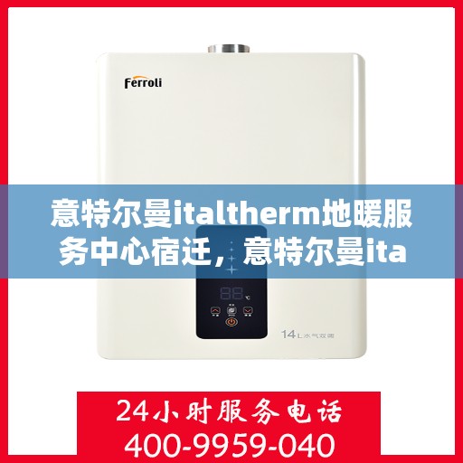 意特尔曼italtherm地暖服务中心宿迁，意特尔曼italtherm地暖宿迁服务中心，专业品质，温暖您的生活