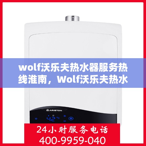 wolf沃乐夫热水器服务热线淮南，Wolf沃乐夫热水器服务热线在淮南，专业维修与售后支持